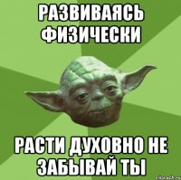 развиваясь физически расти духовно не забывай ты