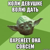 коли девушке волю дать охренеет она совсем