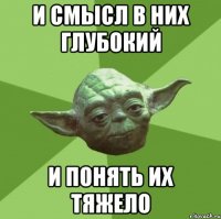 И смысл в них глубокий И понять их тяжело