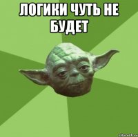 логики чуть не будет 