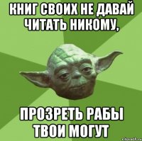 Книг своих не давай читать никому, Прозреть рабы твои могут