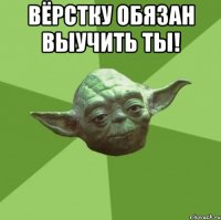 Вёрстку обязан выучить ты! 