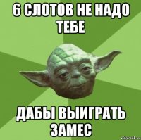 6 слотов не надо тебе дабы выиграть замес