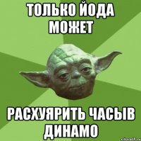 Только Йода может Расхуярить часыв Динамо