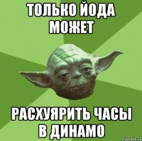 Только Йода может Расхуярить часы в Динамо