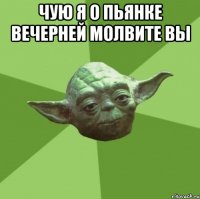 Чую я о пьянке вечерней молвите вы 