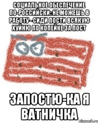 Социальное обеспечение по-российски: не можешь в работу - сиди пости всякую хуйню по копейке за пост запостю-ка я ватничка