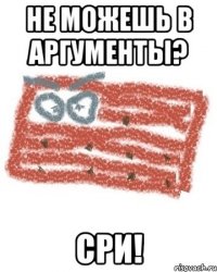 Не можешь в аргументы? СРИ!