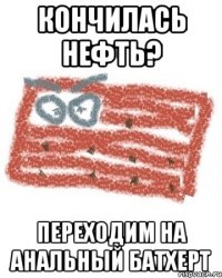 кончилась нефть? переходим на анальный батхерт