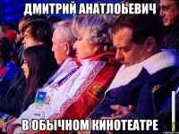 Дмитрий Анатлоьевич в обычном кинотеатре