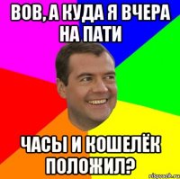 вов, а куда я вчера на пати часы и кошелёк положил?