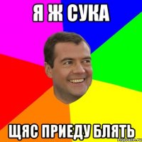 я ж сука щяс приеду блять