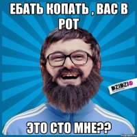 Ебать копать , вас в рот Это сто мне??