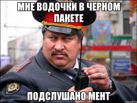 Мне водочки в черном пакете Подслушано мент