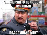 Ты же рэпер? Полюбому куришь!!! Подслушано мент