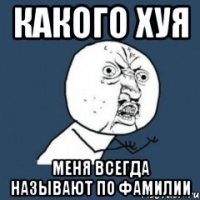 Какого хуя меня всегда называют по фамилии