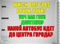 Which bus goes downtown? уич бас гоуз даунтаун? Какой автобус идет до центра города?