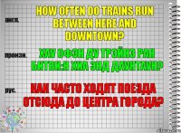 How often do trains run between here and downtown? хау офэн ду трэйнз ран битви:н хиа энд даунтаун? Как часто ходят поезда отсюда до центра города?