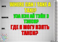 Where can I take a taxi? уэа кэн ай тэйк э тэкси? Где я могу взять такси?