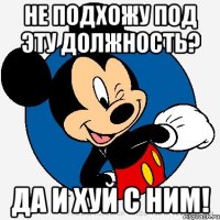 Не подхожу под эту должность? Да и хуй с ним!