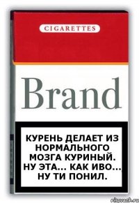 Курень делает из нормального мозга куриный. Ну эта... как иво... ну ти понил.