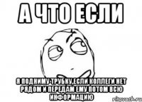 А что если я подниму трубку,если коллеги нет рядом и передам ему потом всю информацию