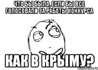 Что бы было, если бы все голосовали за работы конкурса Как в Крыму?