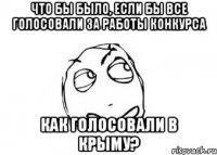 Что бы было, если бы все голосовали за работы конкурса Как голосовали в Крыму?