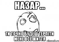 Назар... Ти точно будеш терпіти мене все життя