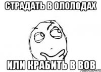 страдать в ололодах или крабить в вов