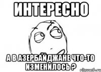 Интересно А в Азербайджане что-то изменилось ?