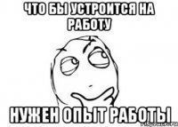 что бы устроится на работу нужен опыт работы