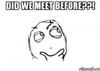 Did we meet before??! 