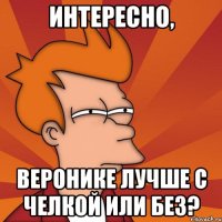 Интересно, Веронике лучше с челкой или без?