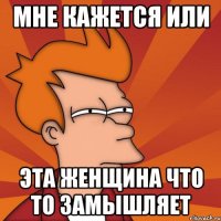 Мне кажется или эта женщина что то замышляет