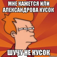 мне кажется или александрова кусок шучу не кусок