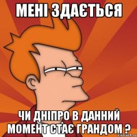 Мені здається Чи Дніпро в данний момент стає грандом ?