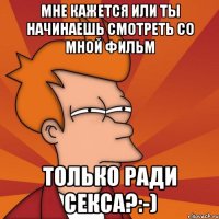Мне кажется или ты начинаешь смотреть со мной фильм Только ради секса?:-)