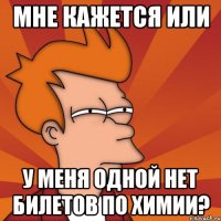 мне кажется или у меня одной нет билетов по химии?