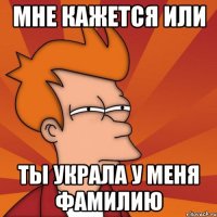 Мне кажется или Ты украла у меня фамилию