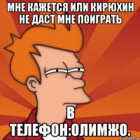 Мне кажется или Кирюхин не даст мне поиграть В телефон:Олимжо.