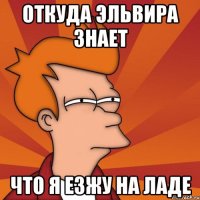 Откуда Эльвира знает Что я езжу на ладе