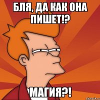 бля, да как она пишет!? магия?!