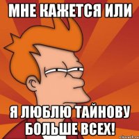 Мне кажется или Я люблю Тайнову больше всех!