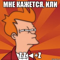 мне кажется, или Z,Z,◄+Z