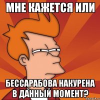 мне кажется или бессарабова накурена в данный момент?