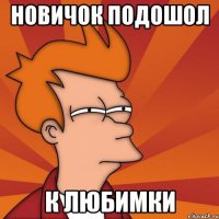 Новичок подошол К любимки