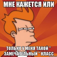 Мне кажется или Только у меня такой " замечательный " класс