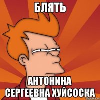БЛЯТЬ АНТОНИНА СЕРГЕЕВНА ХУЙСОСКА