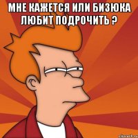 Мне кажется или Бизюка любит подрочить ? 